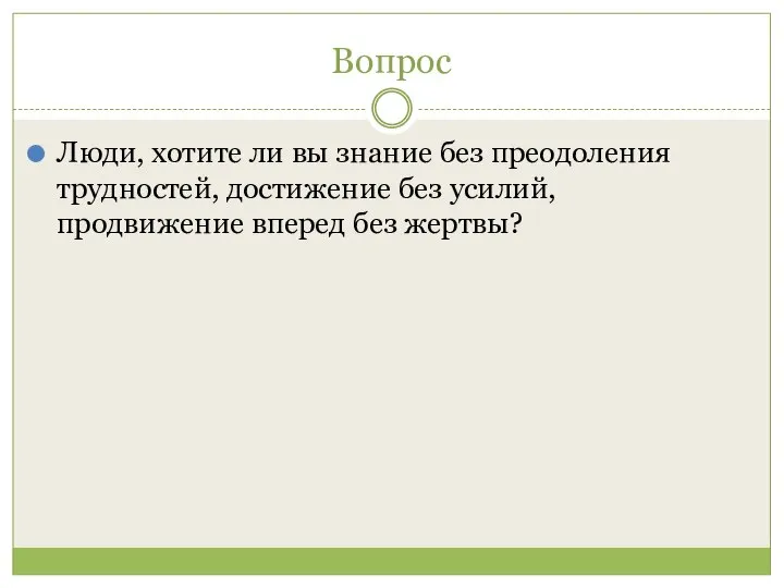 Вопрос Люди, хотите ли вы знание без преодоления трудностей, достижение без усилий, продвижение вперед без жертвы?