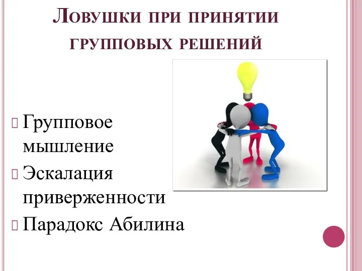 Ловушки при принятии групповых решений Групповое мышление Эскалация приверженности Парадокс Абилина