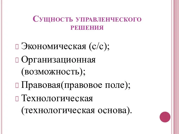 Сущность управленческого решения Экономическая (с/с); Организационная (возможность); Правовая(правовое поле); Технологическая (технологическая основа).