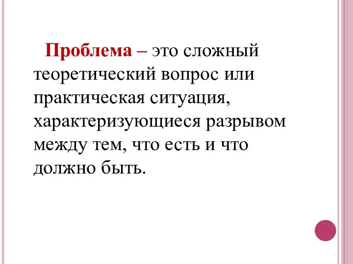 Проблема – это сложный теоретический вопрос или практическая ситуация, характеризующиеся разрывом