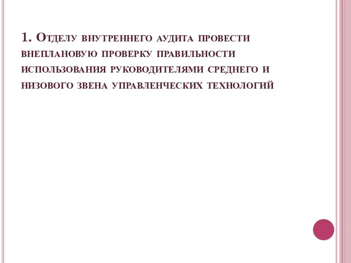 1. Отделу внутреннего аудита провести внеплановую проверку правильности использования руководителями среднего и низового звена управленческих технологий