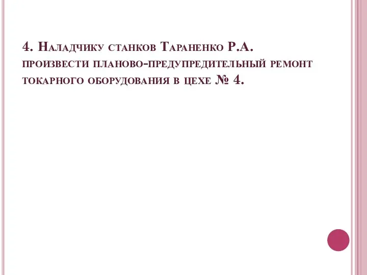 4. Наладчику станков Тараненко Р.А. произвести планово-предупредительный ремонт токарного оборудования в цехе № 4.