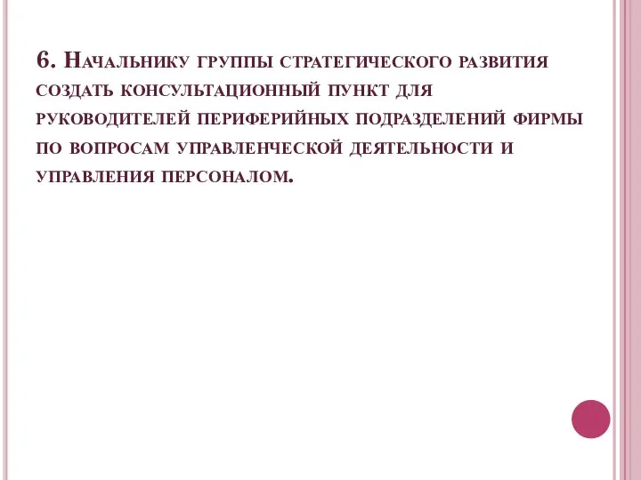 6. Начальнику группы стратегического развития создать консультационный пункт для руководителей периферийных