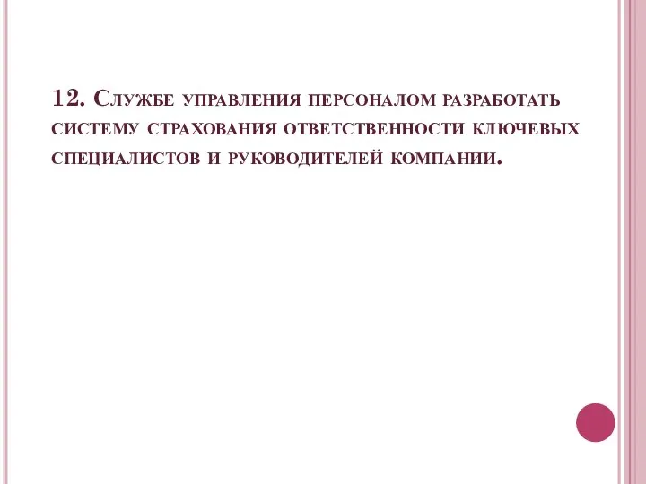 12. Службе управления персоналом разработать систему страхования ответственности ключевых специалистов и руководителей компании.