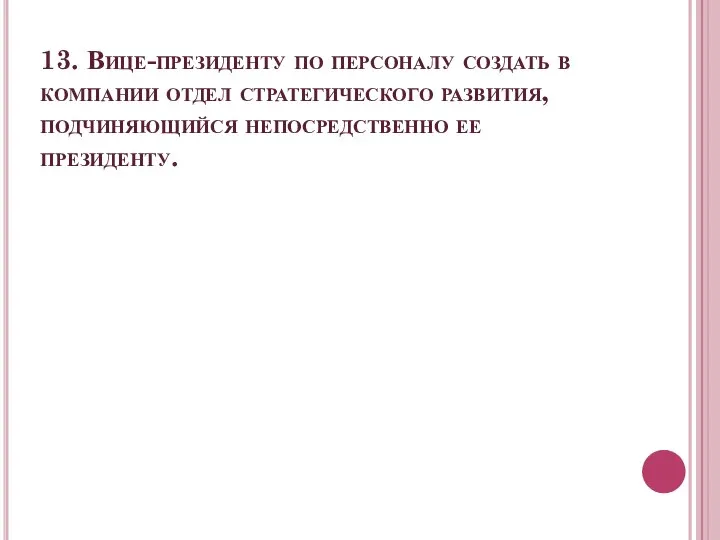 13. Вице-президенту по персоналу создать в компании отдел стратегического развития, подчиняющийся непосредственно ее президенту.