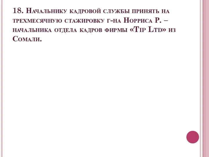 18. Начальнику кадровой службы принять на трехмесячную стажировку г-на Норриса Р.