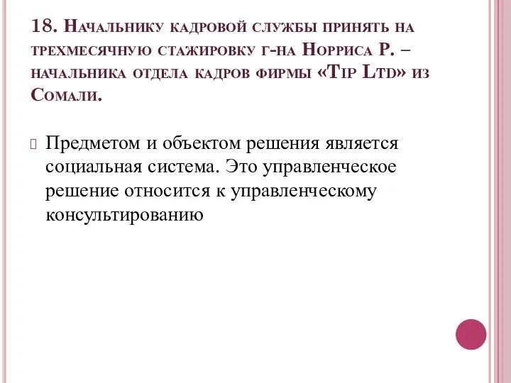 18. Начальнику кадровой службы принять на трехмесячную стажировку г-на Норриса Р.