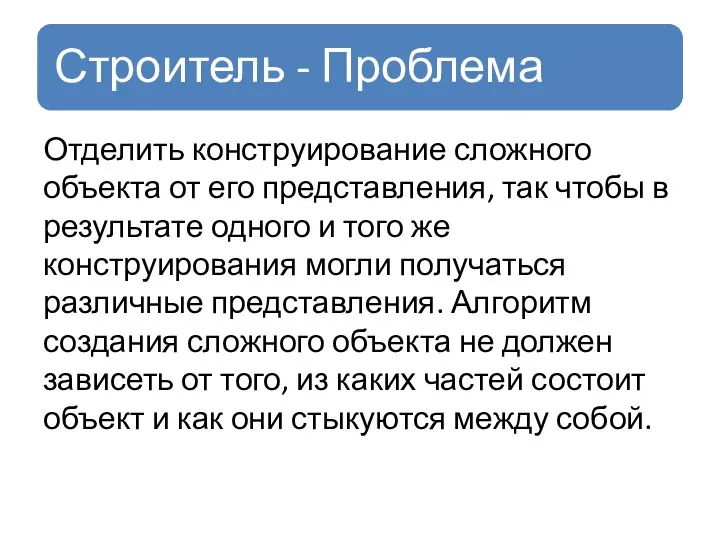 Отделить конструирование сложного объекта от его представления, так чтобы в результате