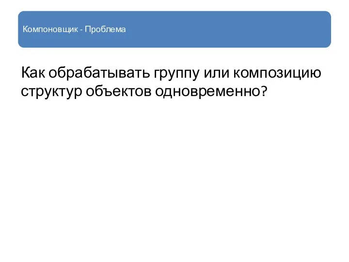 Компоновщик - Проблема Как обрабатывать группу или композицию структур объектов одновременно?