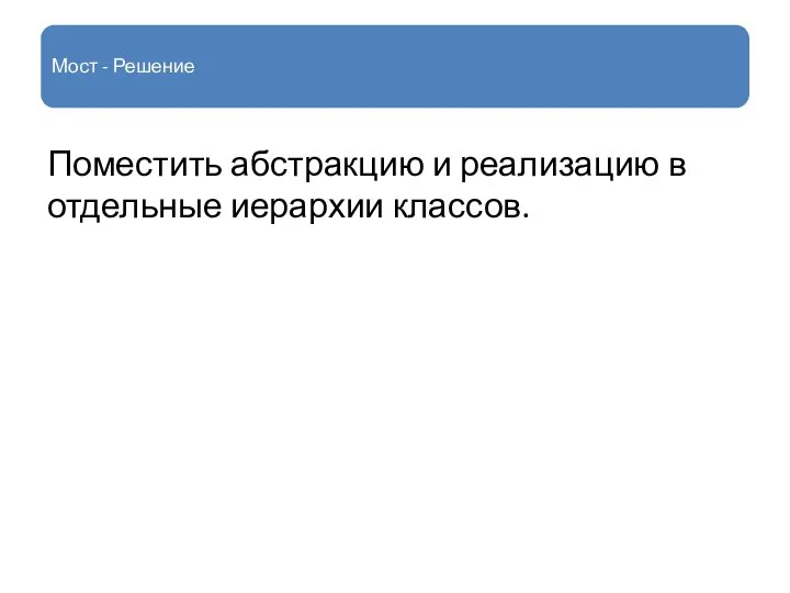 Мост - Решение Поместить абстракцию и реализацию в отдельные иерархии классов.