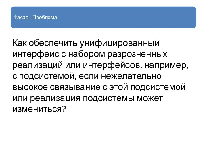 Фасад - Проблема Как обеспечить унифицированный интерфейс с набором разрозненных реализаций