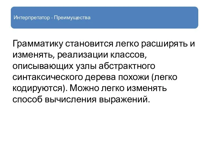 Интерпретатор - Преимущества Грамматику становится легко расширять и изменять, реализации классов,