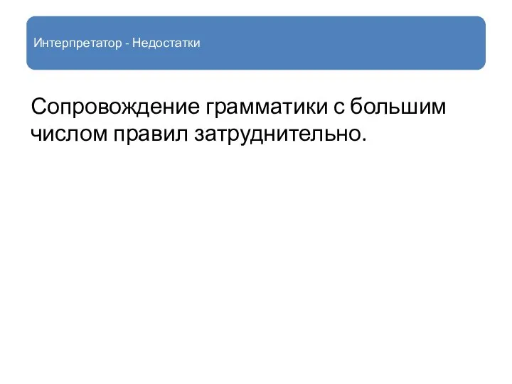 Интерпретатор - Недостатки Сопровождение грамматики с большим числом правил затруднительно.