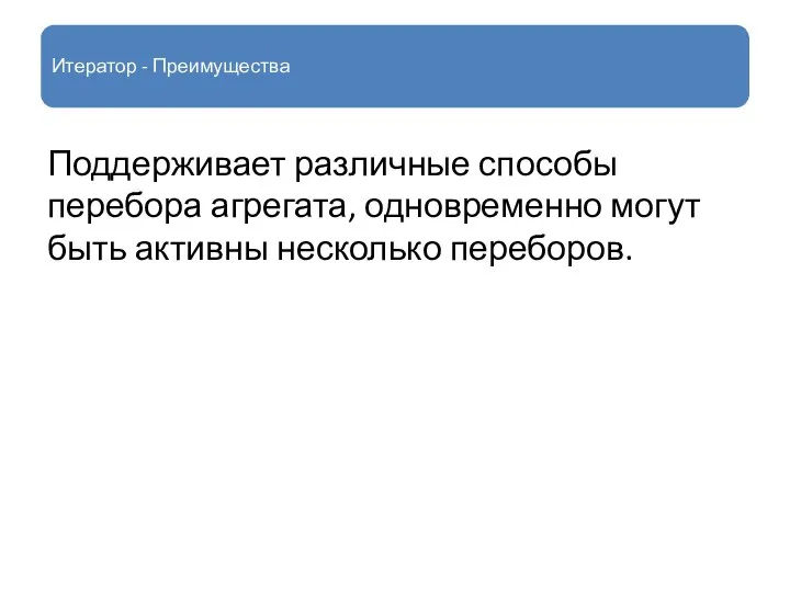 Итератор - Преимущества Поддерживает различные способы перебора агрегата, одновременно могут быть активны несколько переборов.