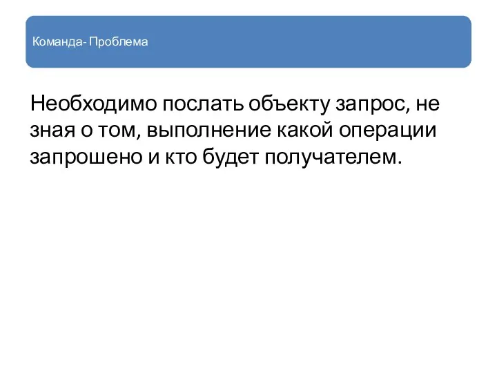 Команда- Проблема Необходимо послать объекту запрос, не зная о том, выполнение