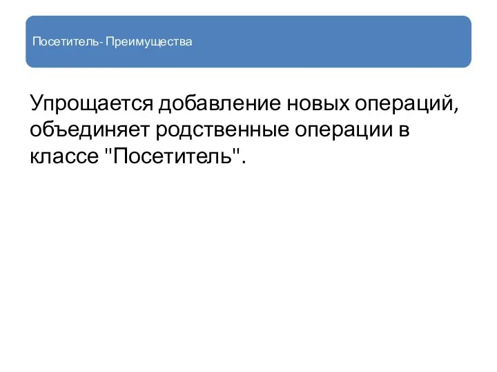 Посетитель- Преимущества Упрощается добавление новых операций, объединяет родственные операции в классе "Посетитель".