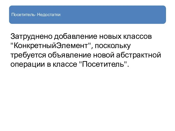 Посетитель- Недостатки Затруднено добавление новых классов "КонкретныйЭлемент", поскольку требуется объявление новой абстрактной операции в классе "Посетитель".