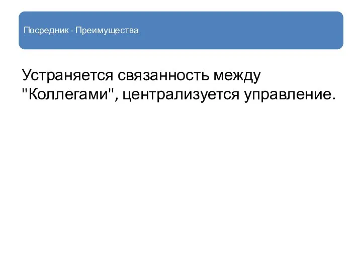 Посредник - Преимущества Устраняется связанность между "Коллегами", централизуется управление.