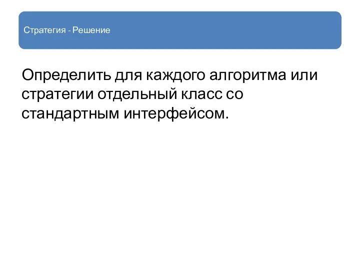 Стратегия - Решение Определить для каждого алгоритма или стратегии отдельный класс со стандартным интерфейсом.