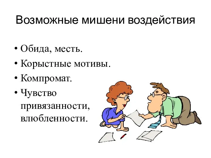 Возможные мишени воздействия Обида, месть. Корыстные мотивы. Компромат. Чувство привязанности, влюбленности.