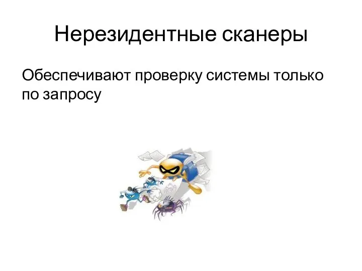 Нерезидентные сканеры Обеспечивают проверку системы только по запросу