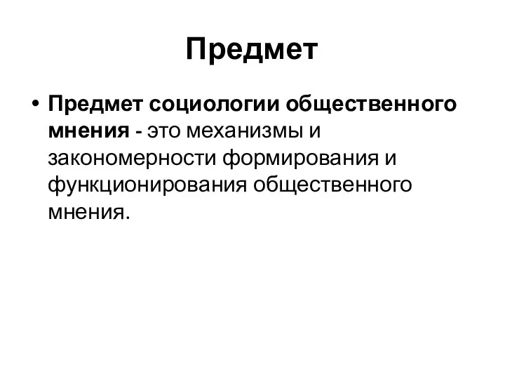 Предмет Предмет социологии общественного мнения - это механизмы и закономерности формирования и функционирования общественного мнения.