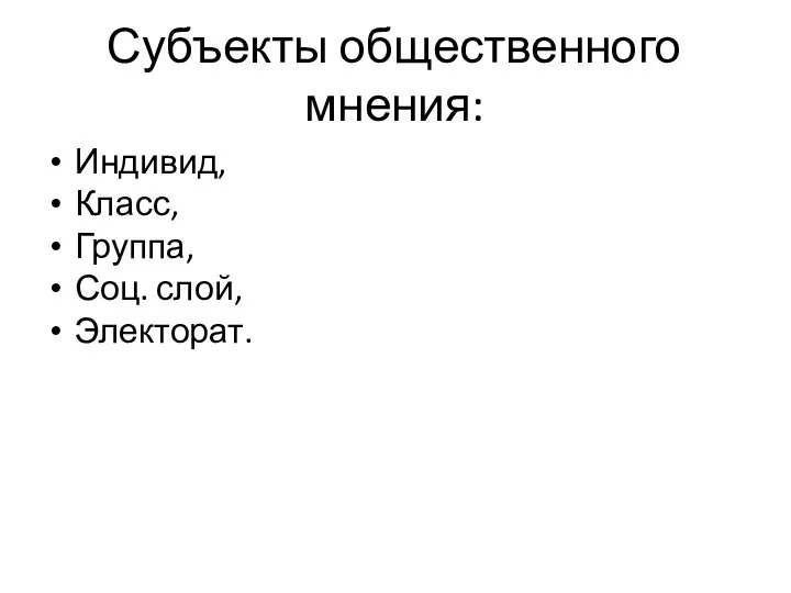 Субъекты общественного мнения: Индивид, Класс, Группа, Соц. слой, Электорат.