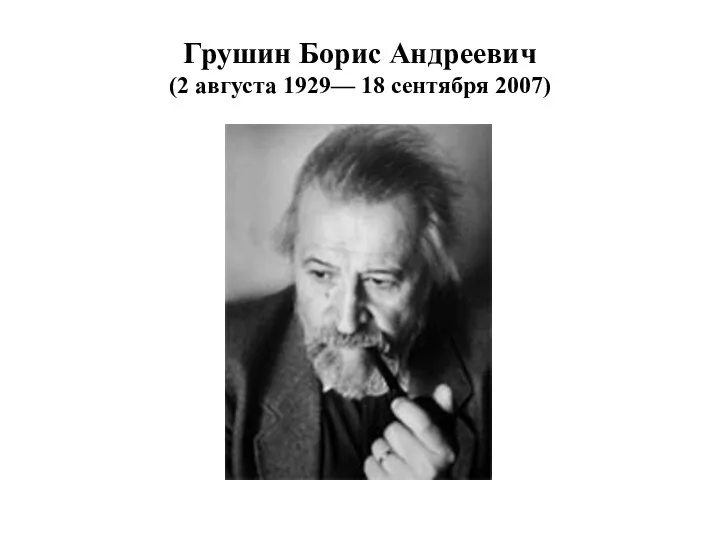 Грушин Борис Андреевич (2 августа 1929— 18 сентября 2007)