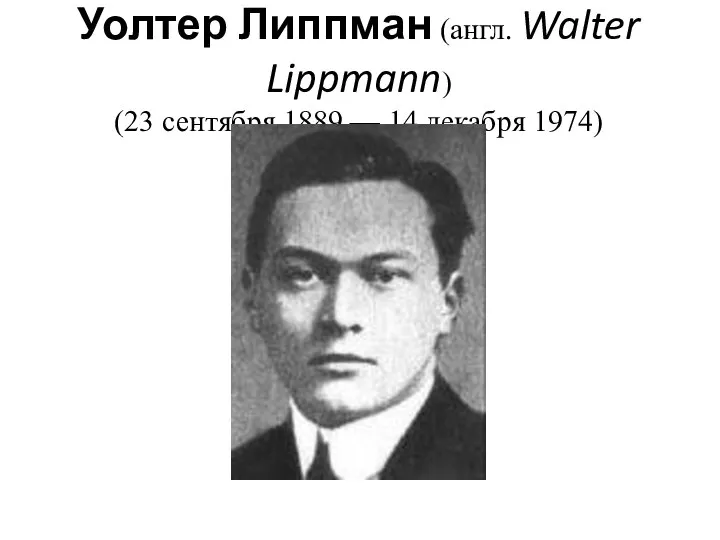 Уолтер Липпман (англ. Walter Lippmann) (23 сентября 1889 — 14 декабря 1974)