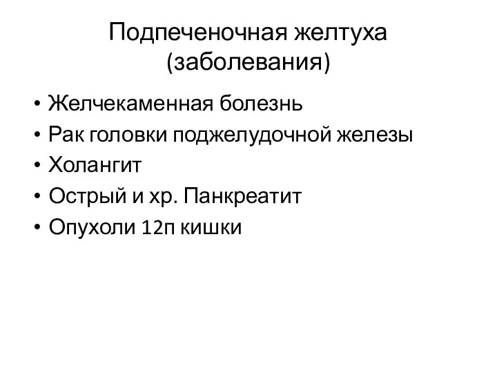 Подпеченочная желтуха(заболевания) Желчекаменная болезнь Рак головки поджелудочной железы Холангит Острый и хр. Панкреатит Опухоли 12п кишки