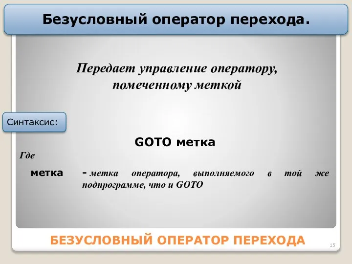 БЕЗУСЛОВНЫЙ ОПЕРАТОР ПЕРЕХОДА Безусловный оператор перехода. GOTO метка Где метка -