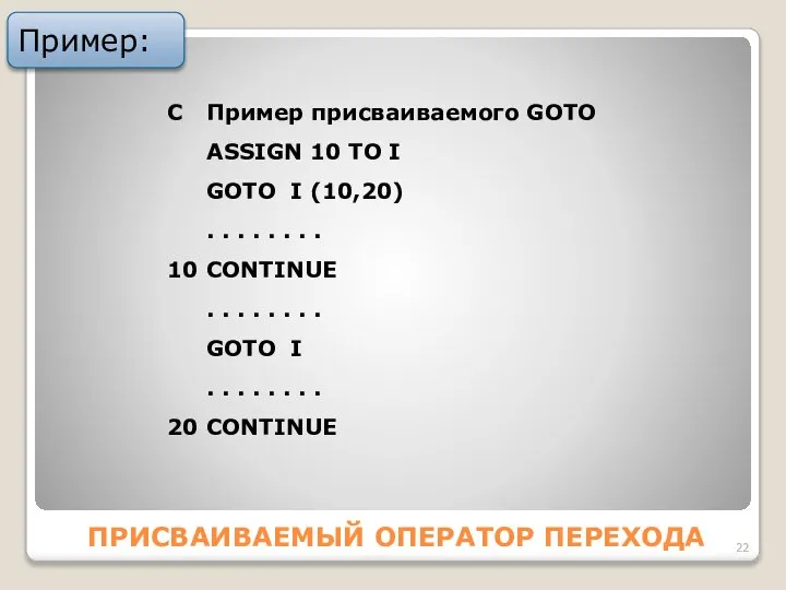 ПРИСВАИВАЕМЫЙ ОПЕРАТОР ПЕРЕХОДА Пример: C Пример присваиваемого GOTO АSSIGN 10 TO