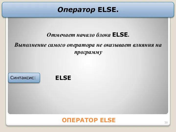 ОПЕРАТОР ELSE Оператор ELSE. ELSE Синтаксис: Отмечает начало блока ELSE. Bыполнение