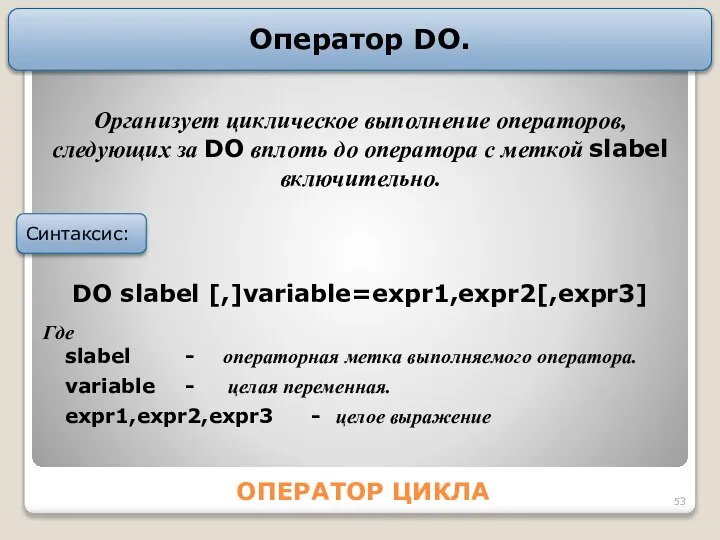 ОПЕРАТОР ЦИКЛА Оператор DO. DO slаbеl [,]vаriаblе=еxpr1,еxpr2[,еxpr3] Где slаbеl - опеpатоpная