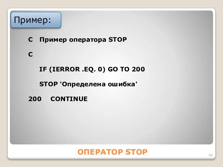 ОПЕРАТОР STOP Пример: C Пример оператора STOP С IF (IERROR .EQ.