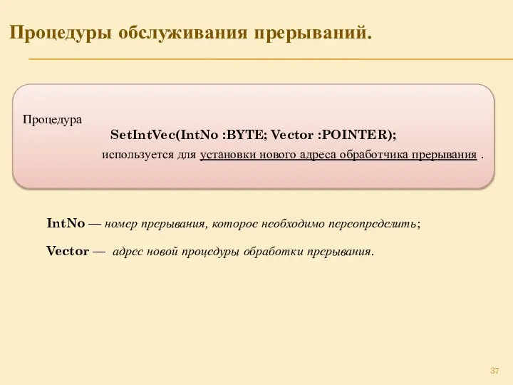 Процедуры обслуживания прерываний. Процедура SetIntVec(IntNo :BYTE; Vector :POINTER); используется для установки