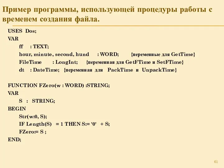 Пример программы, использующей процедуры работы с временем создания файла. USES Dos;