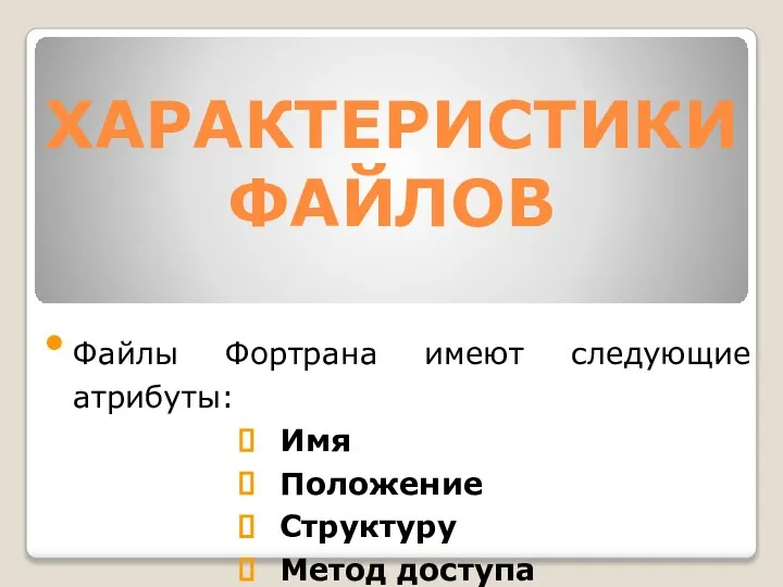 ХАРАКТЕРИСТИКИ ФАЙЛОВ Файлы Фортрана имеют следующие атрибуты: Имя Положение Структуру Метод доступа