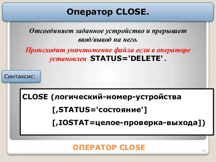 ОПЕРАТОР CLOSE Оператор CLOSE. CLOSE (логический-номер-устройства [,STАTUS='состояние'] [,IOSTAT=целое-проверка-выхода]) Синтаксис: Отсоединяет заданное