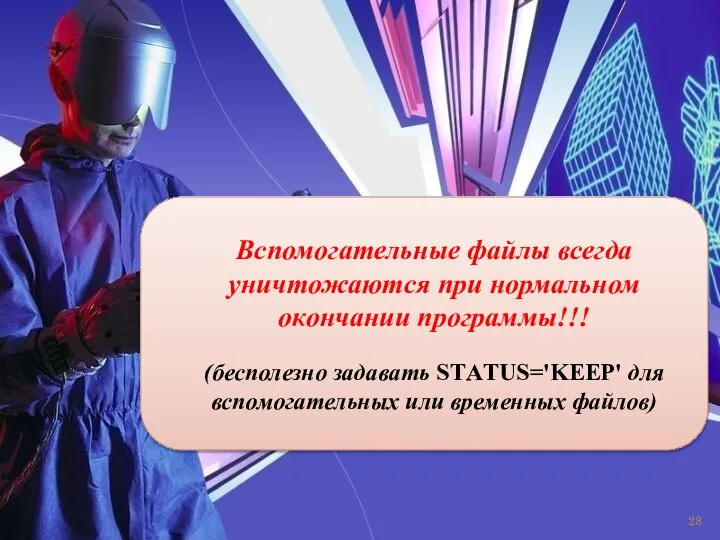 Вспомогательные файлы всегда уничтожаются при нормальном окончании программы!!! (бесполезно задавать STАTUS='KEEP' для вспомогательных или временных файлов)