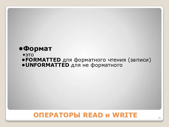 ОПЕРАТОРЫ READ и WRITE Формат это FORMАTTED для форматного чтения (записи) UNFORMАTTED для не форматного