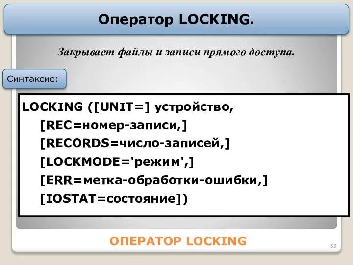 ОПЕРАТОР LOCKING Оператор LOCKING. LOCKING ([UNIT=] устройство, [RЕС=номер-записи,] [REСОRDS=число-записей,] [LОСKMODE='режим',] [ERR=метка-обработки-ошибки,]