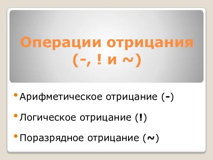 Операции отрицания (-, ! и ~) Арифметическое отрицание (-) Логическое отрицание (!) Поразрядное отрицание (~)