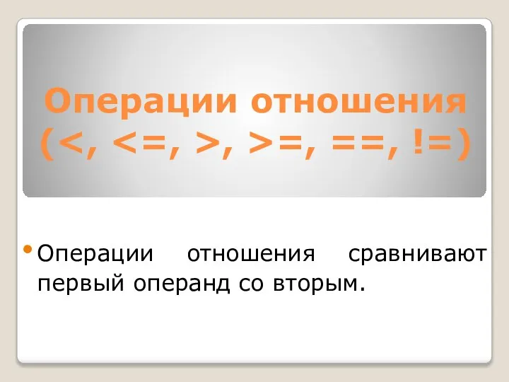 Операции отношения ( , >=, ==, !=) Операции отношения сравнивают первый операнд со вторым.