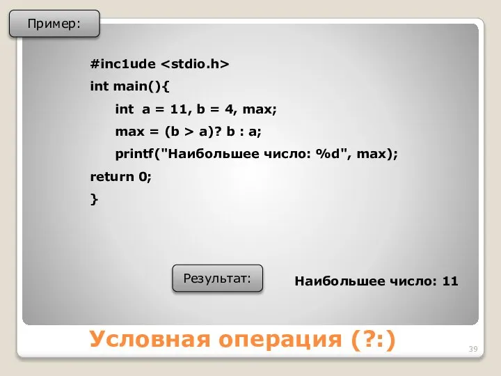 Условная операция (?:) Пример: #inc1ude int main(){ int a = 11,