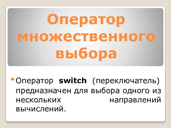 Оператор множественного выбора Оператор switch (переключатель) предназначен для выбора одного из нескольких направлений вычислений.