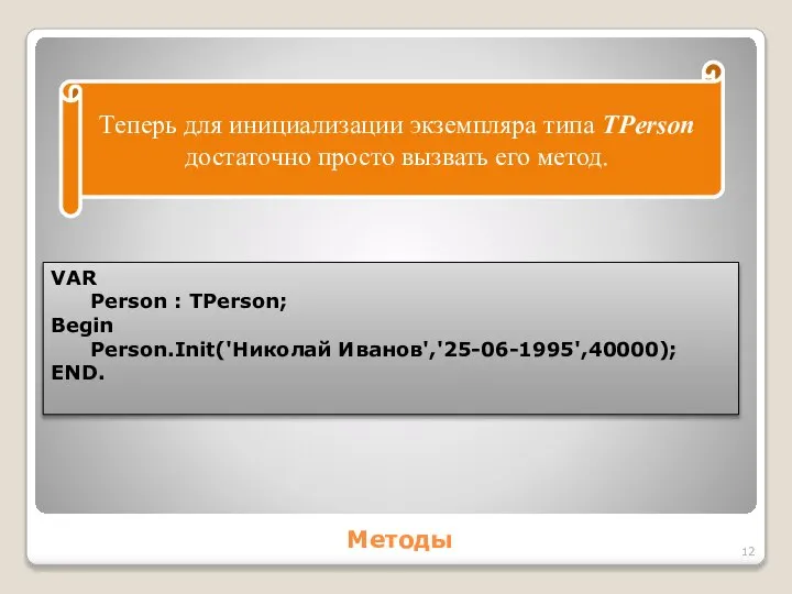 Методы Теперь для инициализации экземпляра типа TPerson достаточно просто вызвать его