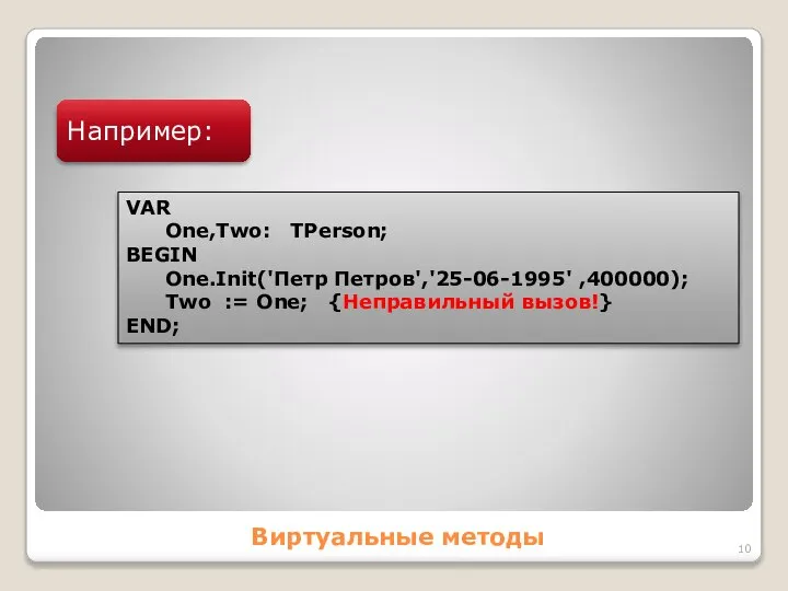Виртуальные методы Например: VAR One,Two: TPerson; BEGIN One.Init('Петр Петров','25-06-1995' ,400000); Two := One; {Неправильный вызов!} END;