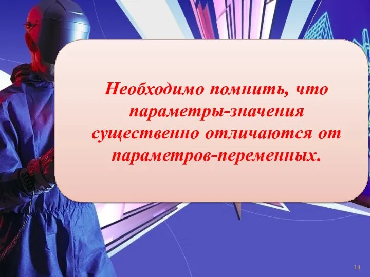 Необходимо помнить, что параметры-значения существенно отличаются от параметров-переменных.