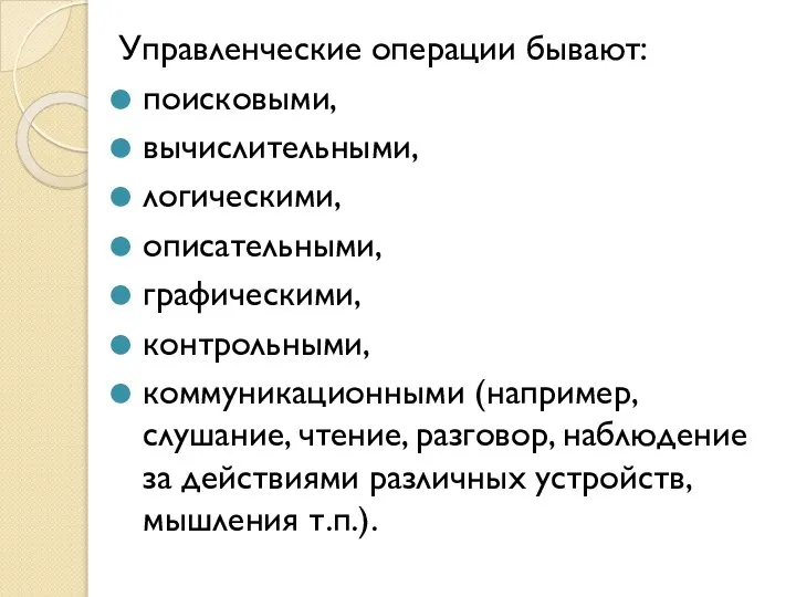 Управленческие операции бывают: поисковыми, вычислительными, логическими, описательными, графическими, контрольными, коммуникационными (например,